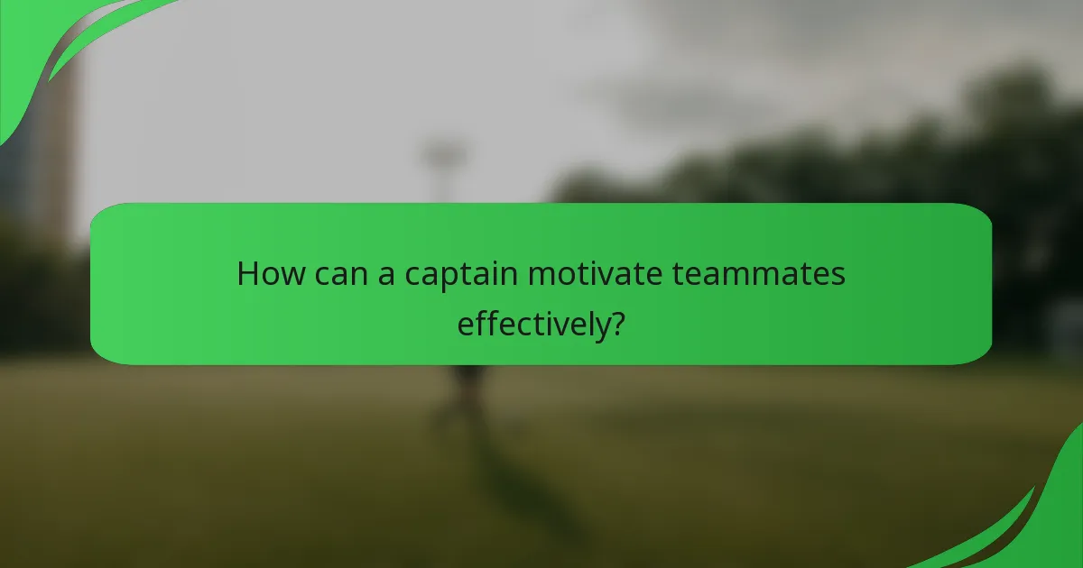 How can a captain motivate teammates effectively?