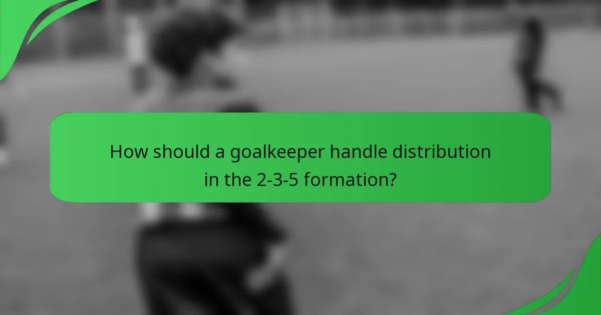 How should a goalkeeper handle distribution in the 2-3-5 formation?
