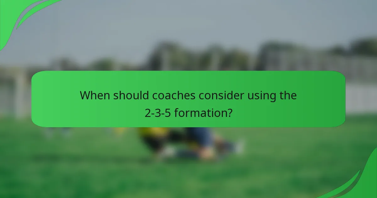 When should coaches consider using the 2-3-5 formation?
