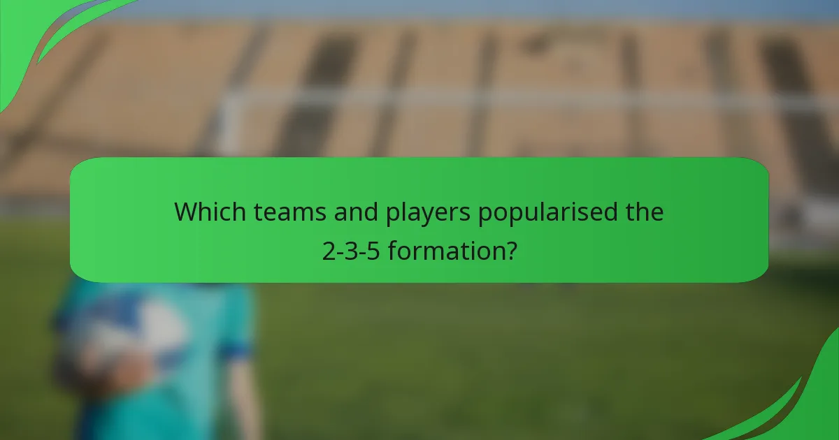 Which teams and players popularised the 2-3-5 formation?